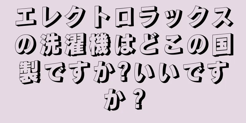 エレクトロラックスの洗濯機はどこの国製ですか?いいですか？