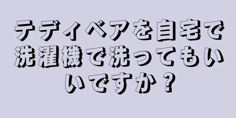 テディベアを自宅で洗濯機で洗ってもいいですか？