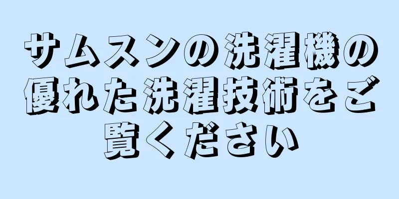 サムスンの洗濯機の優れた洗濯技術をご覧ください