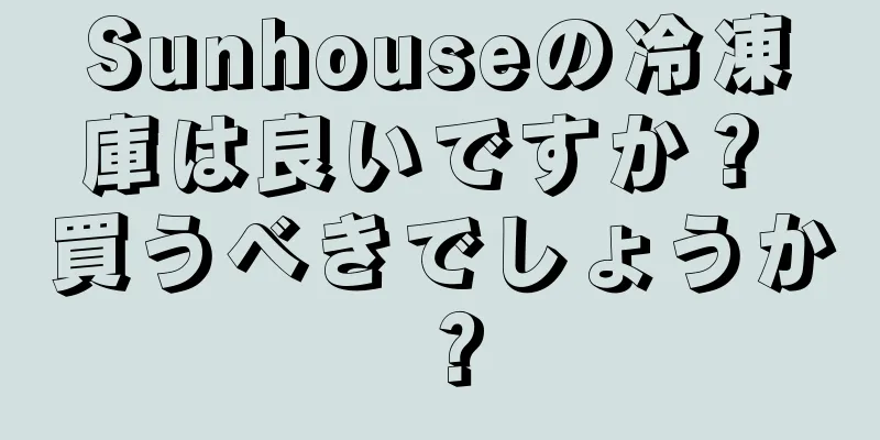 Sunhouseの冷凍庫は良いですか？ 買うべきでしょうか？