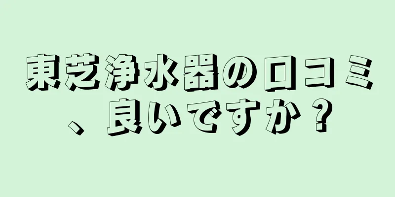 東芝浄水器の口コミ、良いですか？