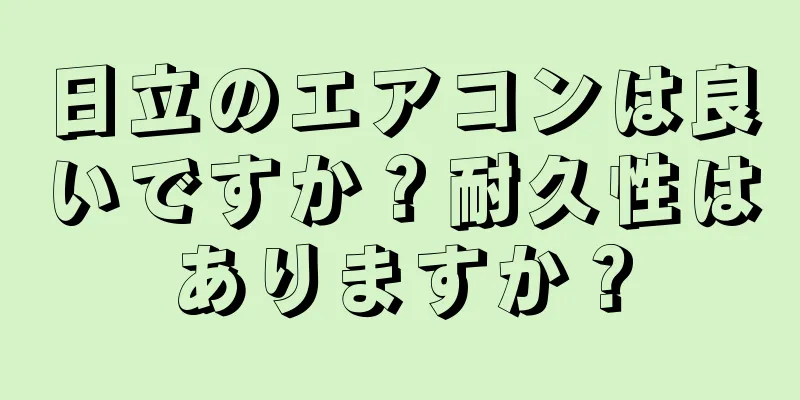 日立のエアコンは良いですか？耐久性はありますか？