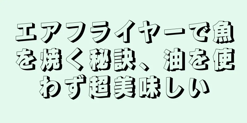エアフライヤーで魚を焼く秘訣、油を使わず超美味しい