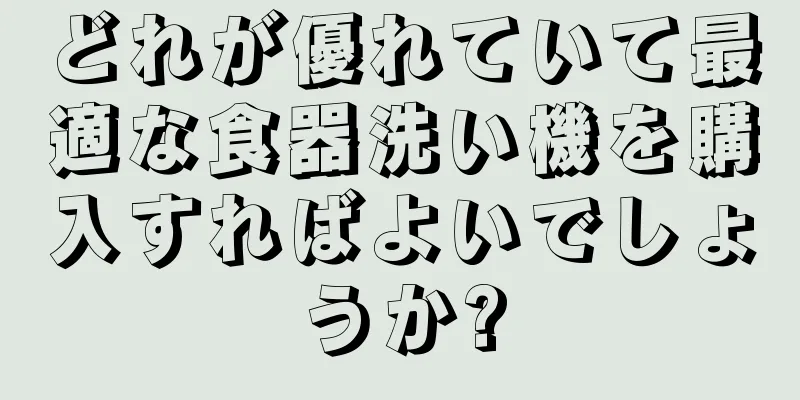 どれが優れていて最適な食器洗い機を購入すればよいでしょうか?