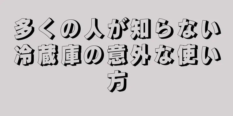 多くの人が知らない冷蔵庫の意外な使い方