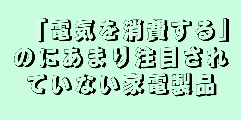 「電気を消費する」のにあまり注目されていない家電製品