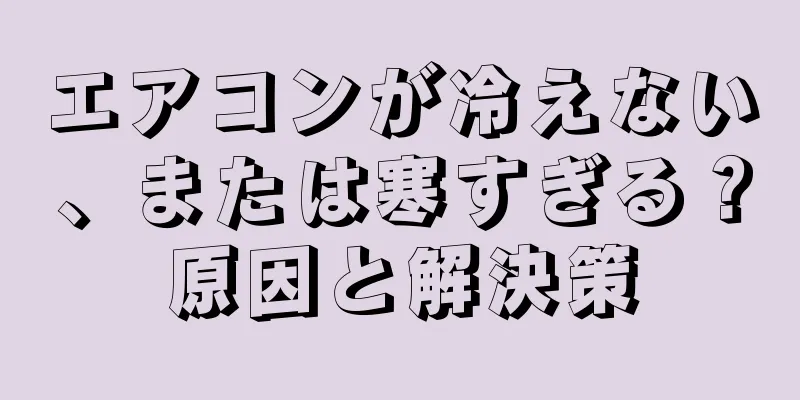 エアコンが冷えない、または寒すぎる？原因と解決策
