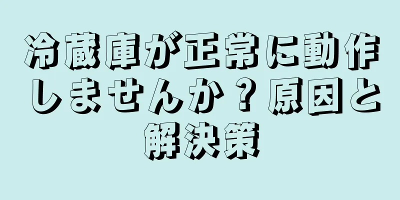 冷蔵庫が正常に動作しませんか？原因と解決策