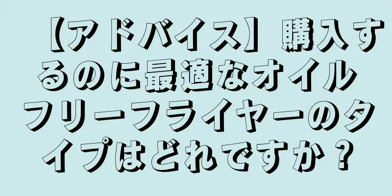 【アドバイス】購入するのに最適なオイルフリーフライヤーのタイプはどれですか？