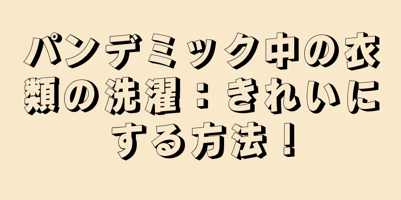 パンデミック中の衣類の洗濯：きれいにする方法！