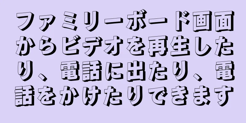ファミリーボード画面からビデオを再生したり、電話に出たり、電話をかけたりできます