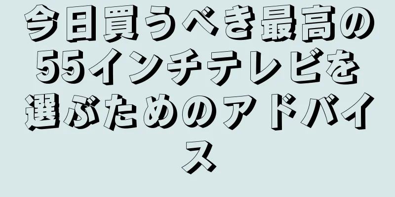 今日買うべき最高の55インチテレビを選ぶためのアドバイス