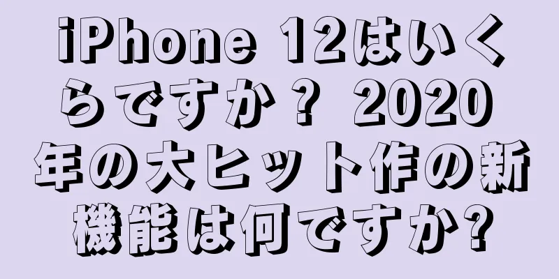 iPhone 12はいくらですか？ 2020 年の大ヒット作の新機能は何ですか?