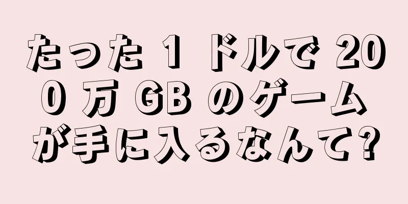 たった 1 ドルで 200 万 GB のゲームが手に入るなんて?