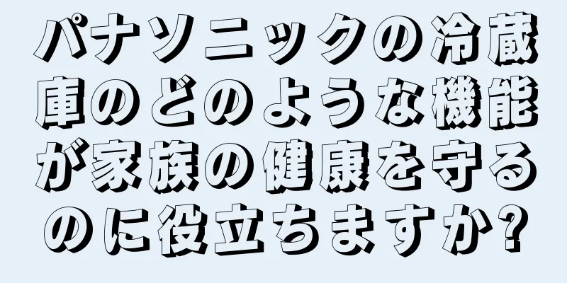 パナソニックの冷蔵庫のどのような機能が家族の健康を守るのに役立ちますか?