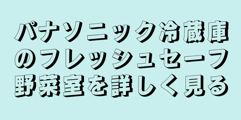 パナソニック冷蔵庫のフレッシュセーフ野菜室を詳しく見る