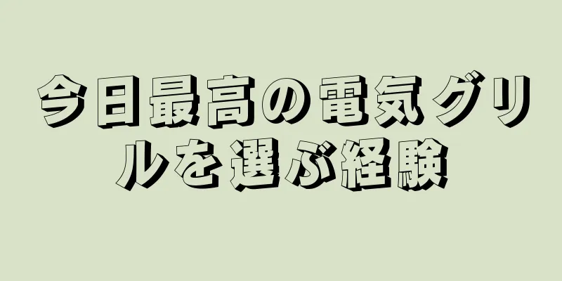 今日最高の電気グリルを選ぶ経験