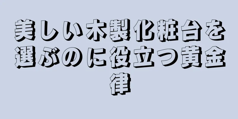 美しい木製化粧台を選ぶのに役立つ黄金律