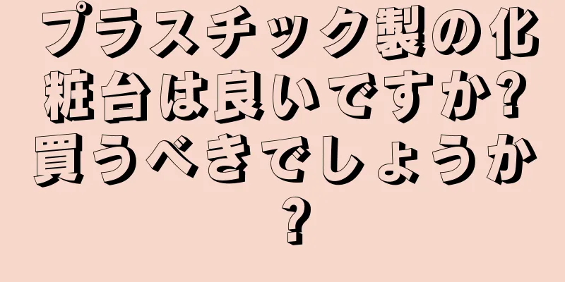 プラスチック製の化粧台は良いですか?買うべきでしょうか？
