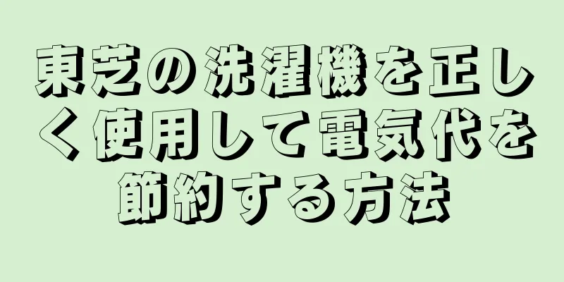 東芝の洗濯機を正しく使用して電気代を節約する方法