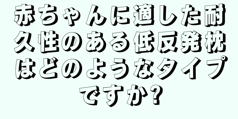赤ちゃんに適した耐久性のある低反発枕はどのようなタイプですか?