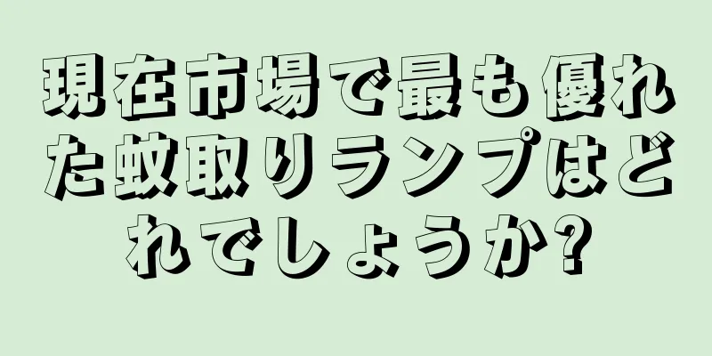 現在市場で最も優れた蚊取りランプはどれでしょうか?