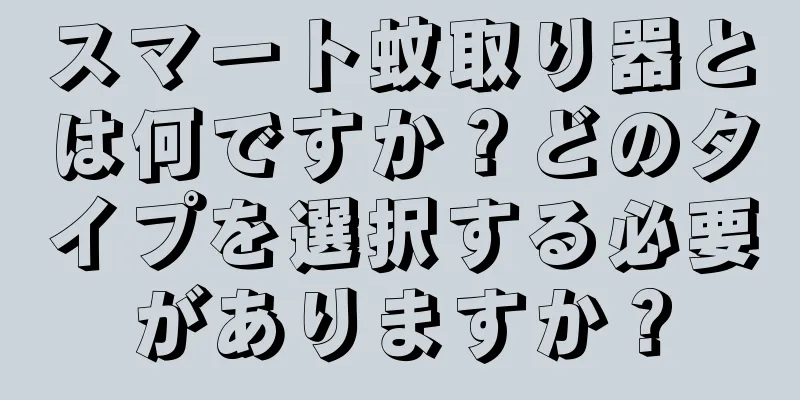 スマート蚊取り器とは何ですか？どのタイプを選択する必要がありますか？