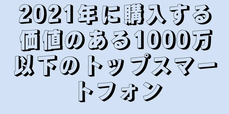 2021年に購入する価値のある1000万以下のトップスマートフォン