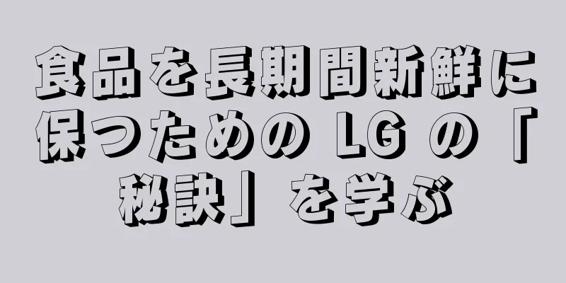食品を長期間新鮮に保つための LG の「秘訣」を学ぶ