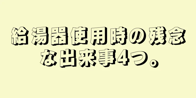 給湯器使用時の残念な出来事4つ。