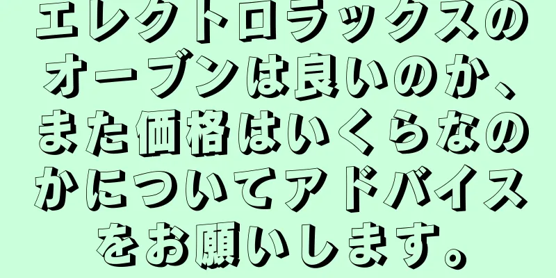 エレクトロラックスのオーブンは良いのか、また価格はいくらなのかについてアドバイスをお願いします。