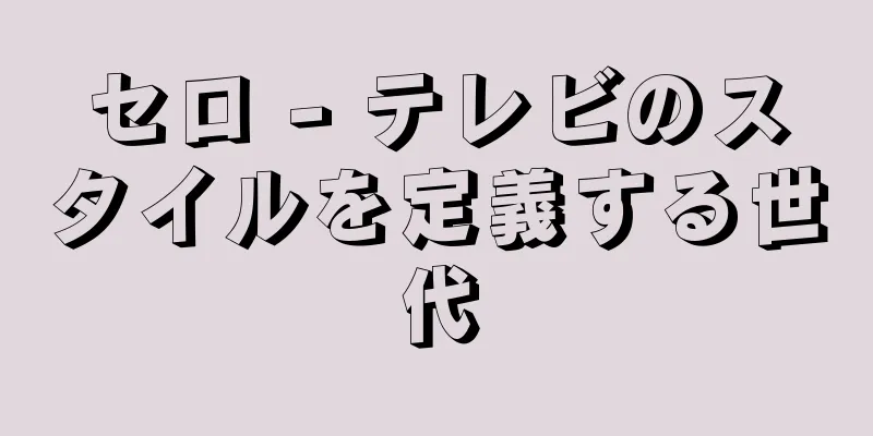 セロ - テレビのスタイルを定義する世代