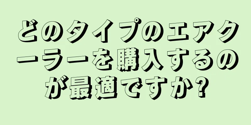 どのタイプのエアクーラーを購入するのが最適ですか?