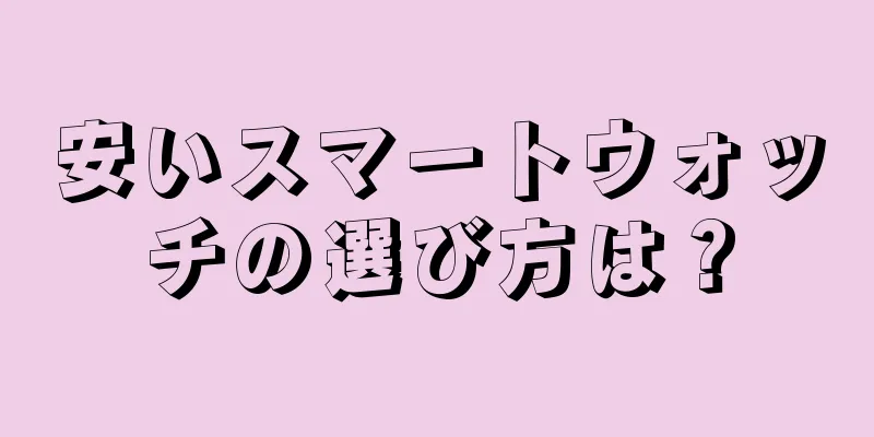 安いスマートウォッチの選び方は？