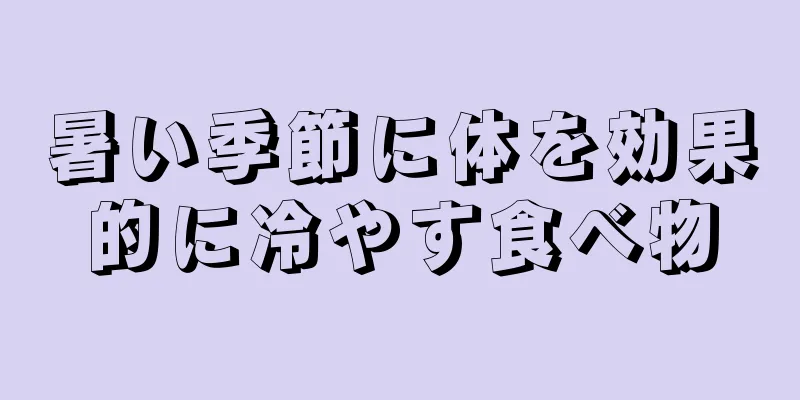 暑い季節に体を効果的に冷やす食べ物