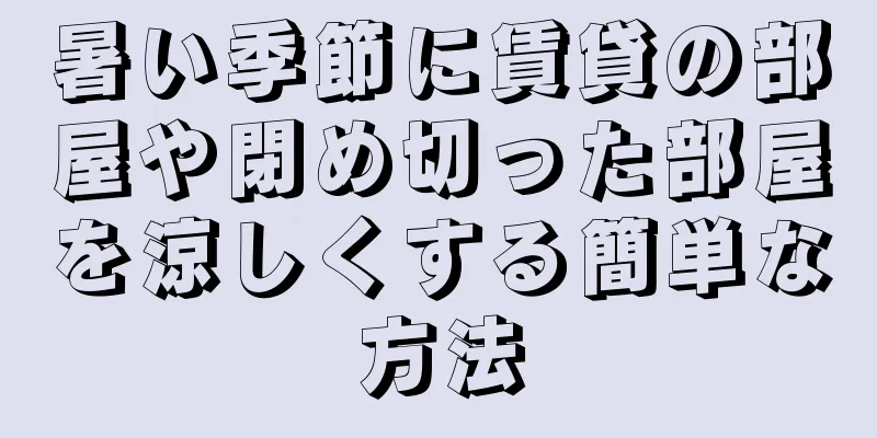 暑い季節に賃貸の部屋や閉め切った部屋を涼しくする簡単な方法
