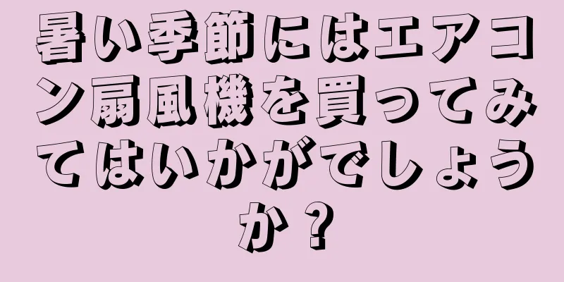 暑い季節にはエアコン扇風機を買ってみてはいかがでしょうか？