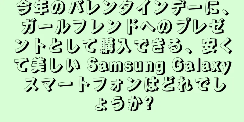今年のバレンタインデーに、ガールフレンドへのプレゼントとして購入できる、安くて美しい Samsung Galaxy スマートフォンはどれでしょうか?