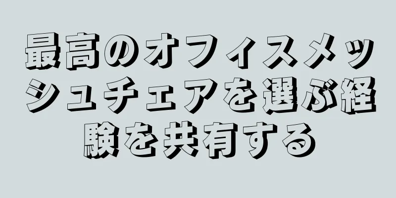 最高のオフィスメッシュチェアを選ぶ経験を共有する