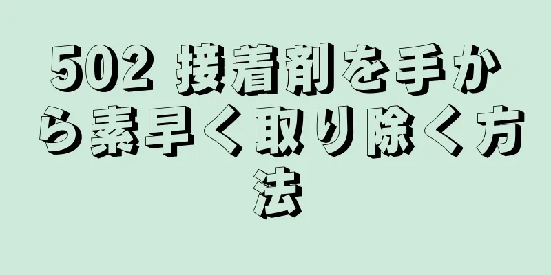 502 接着剤を手から素早く取り除く方法