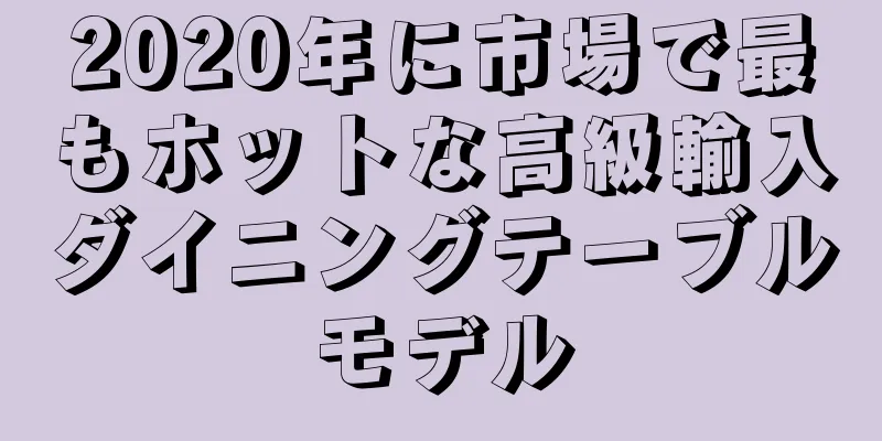 2020年に市場で最もホットな高級輸入ダイニングテーブルモデル