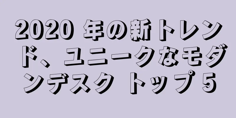 2020 年の新トレンド、ユニークなモダンデスク トップ 5