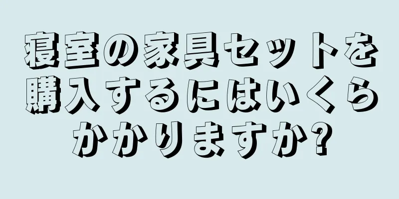 寝室の家具セットを購入するにはいくらかかりますか?