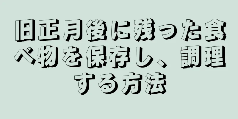旧正月後に残った食べ物を保存し、調理する方法