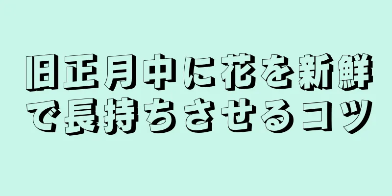 旧正月中に花を新鮮で長持ちさせるコツ