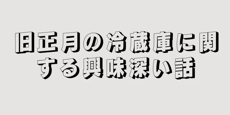 旧正月の冷蔵庫に関する興味深い話