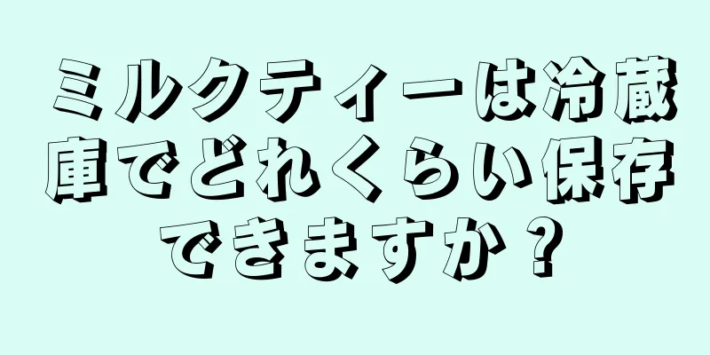 ミルクティーは冷蔵庫でどれくらい保存できますか？