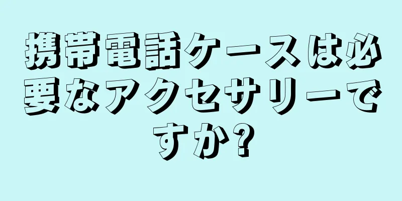 携帯電話ケースは必要なアクセサリーですか?