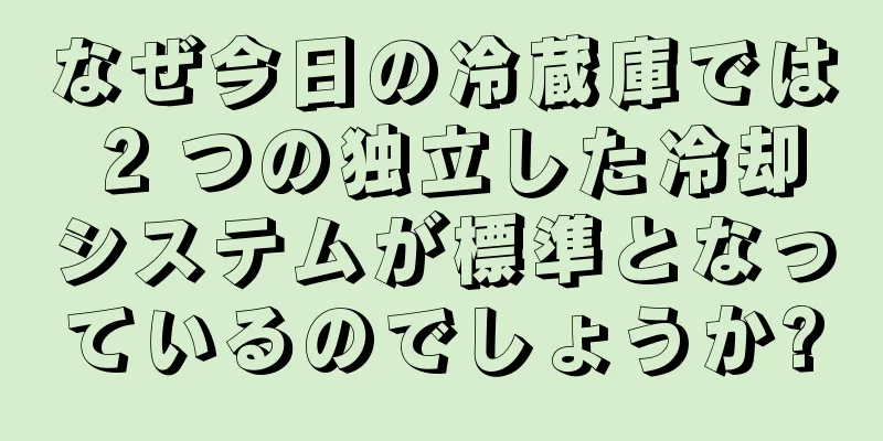 なぜ今日の冷蔵庫では 2 つの独立した冷却システムが標準となっているのでしょうか?