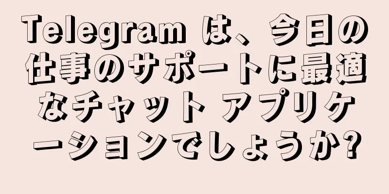 Telegram は、今日の仕事のサポートに最適なチャット アプリケーションでしょうか?